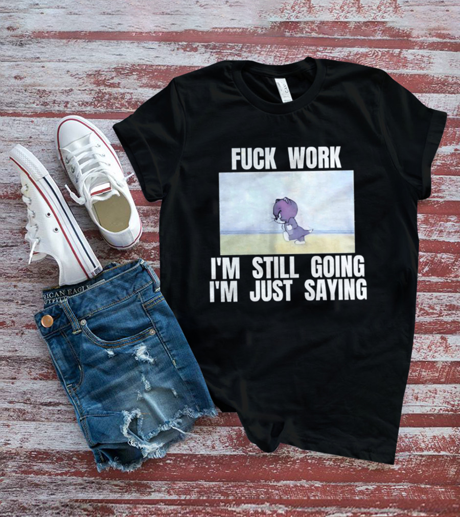 Baby Tom Fuck Work I'm Still Going I'm Just Saying Cartoon Cat T-Shirt