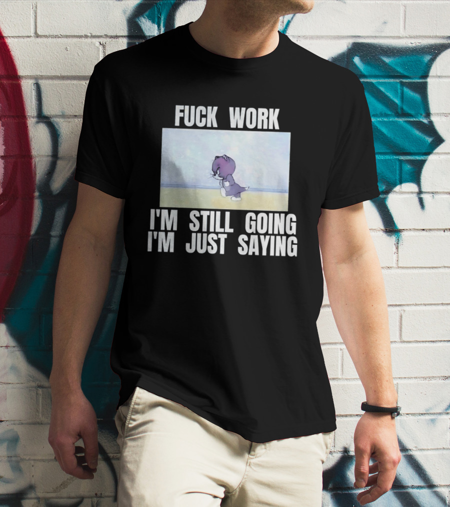Baby Tom Fuck Work I'm Still Going I'm Just Saying Cartoon Cat T-Shirt