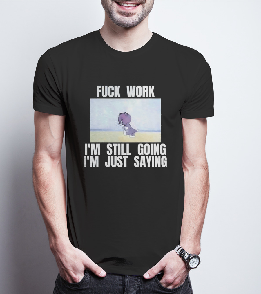 Baby Tom Fuck Work I'm Still Going I'm Just Saying Cartoon Cat T-Shirt