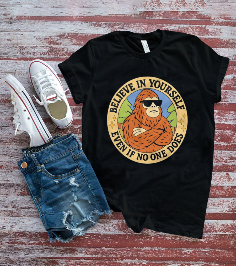 Believe In Yourself Bigfoot Even If No One Does T-Shirt