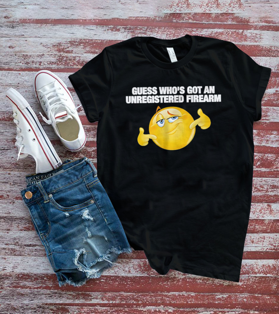 Guess Whos Got An Unregistered Firearm T-Shirt
