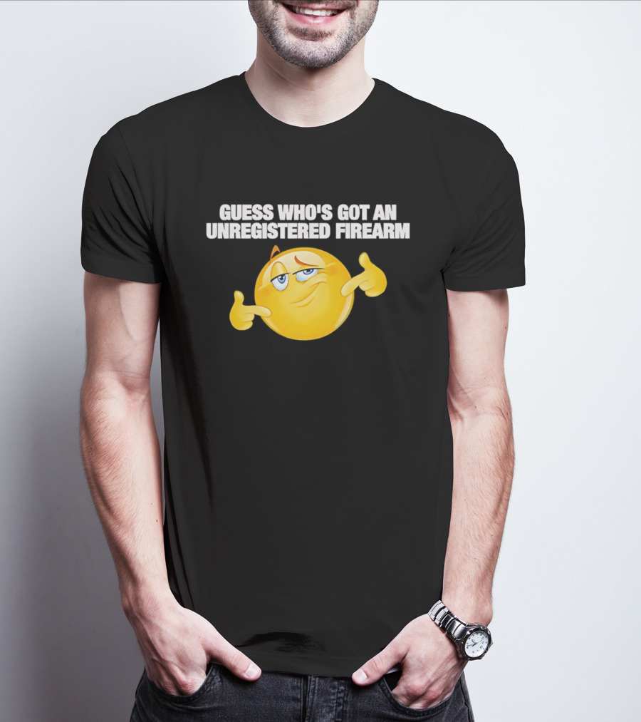 Guess Whos Got An Unregistered Firearm T-Shirt
