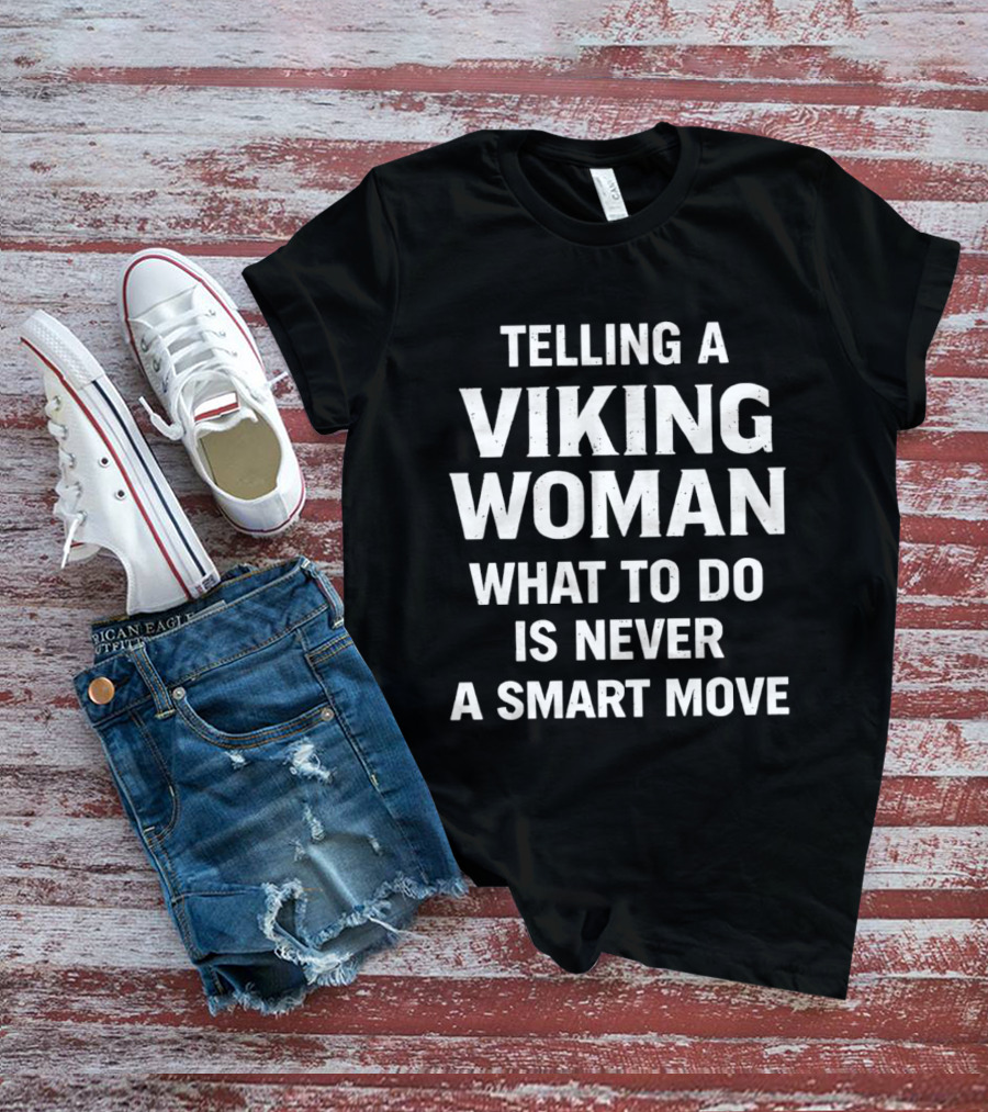 Telling A Viking Woman What To Do Is Never A Smart Move T-Shirt