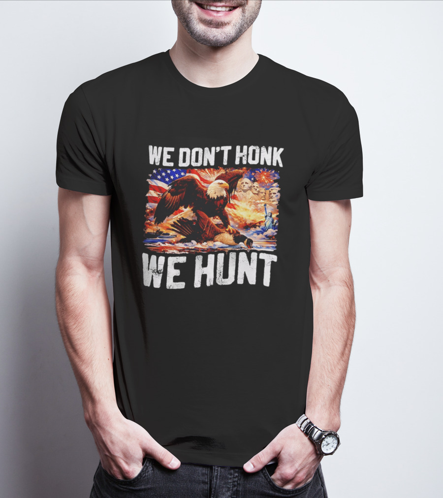 We Don't Honk We Hunt Eagle American Flag Mount Rushmore Statue Of Liberty T-Shirt