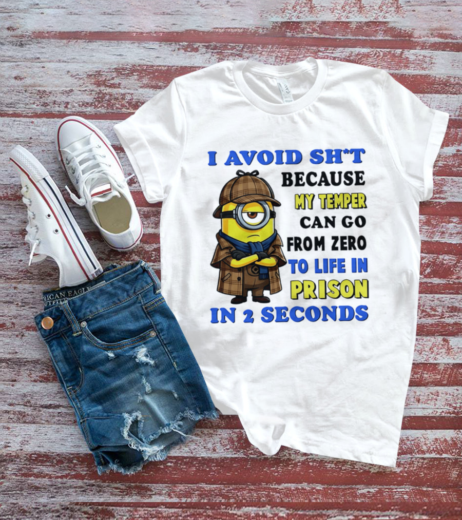 I Avoid Sh*t Because My Temper Can Go From Zero To Life In Prison In 2 Seconds Minion T-Shirt