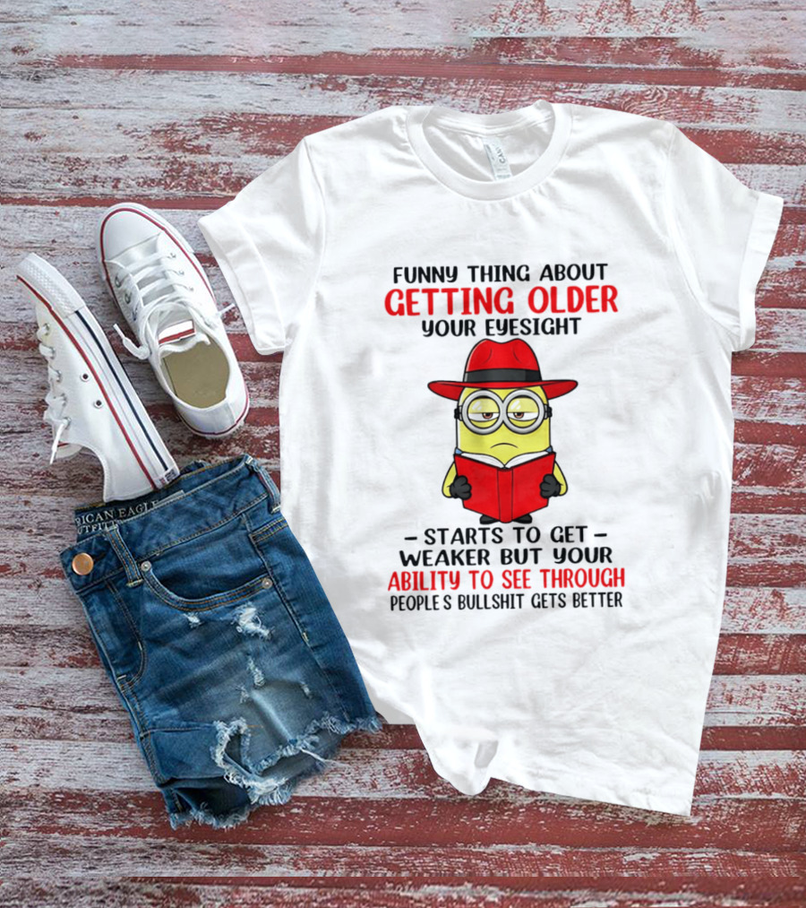 Funny Thing About Getting Older Your Eyesight Minion Ability To See Through Bullshit T-Shirt
