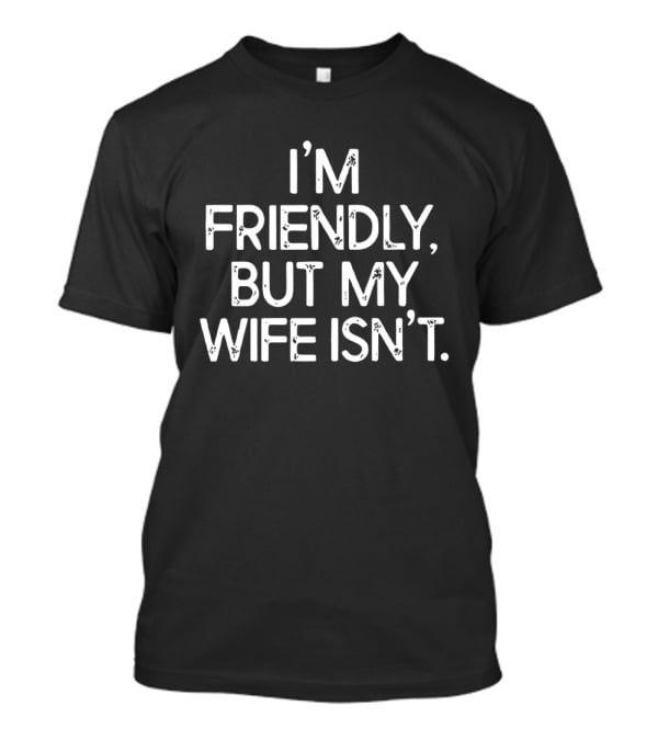 I'm Friendly But My Wife Isn't Funny Husband Wife Humor T-Shirt