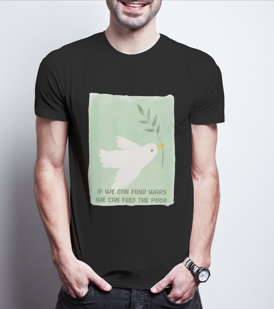 If We Can Fund Wars We Can Feed The Poor T-Shirt
