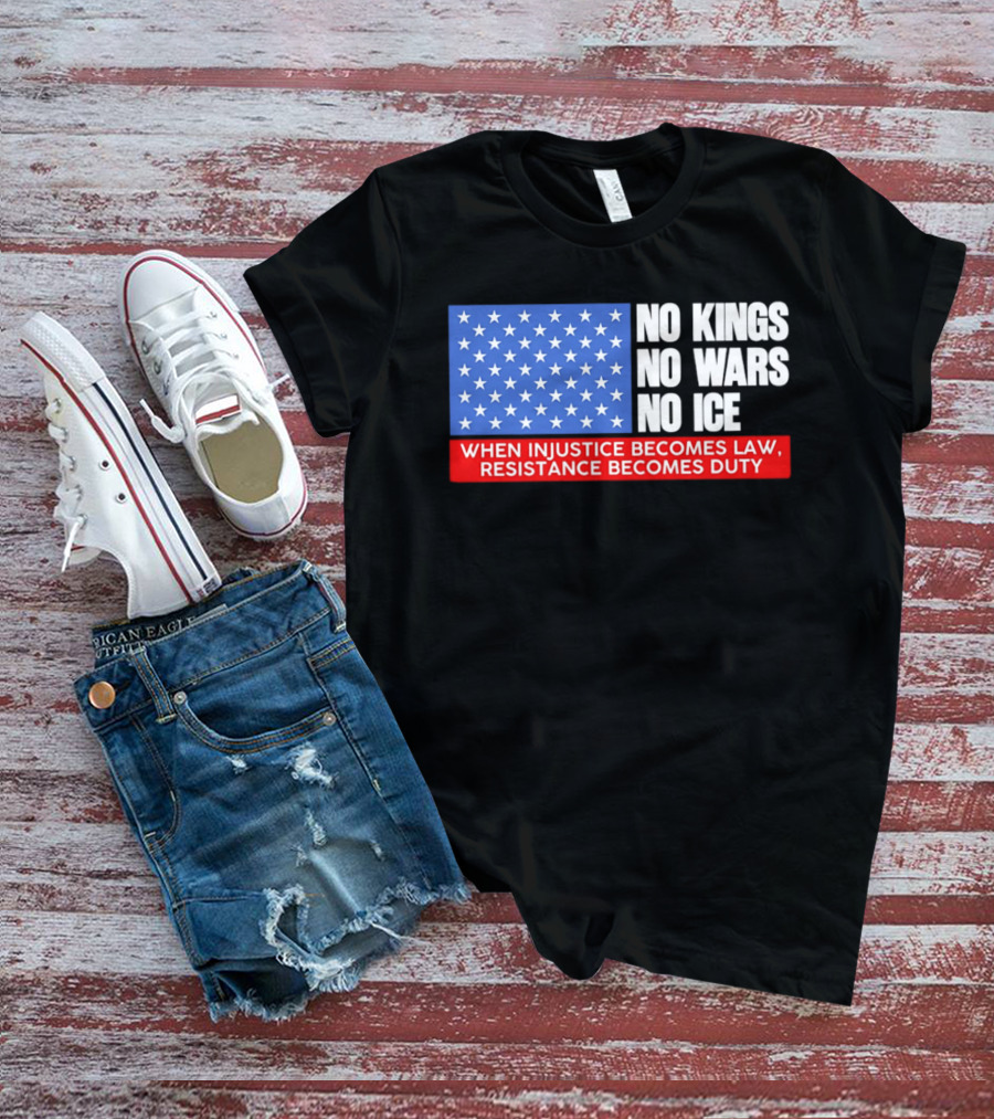 No Kings No Wars No ICE When Injustice Becomes Law Resistance Becomes Duty With Star Field T-Shirt