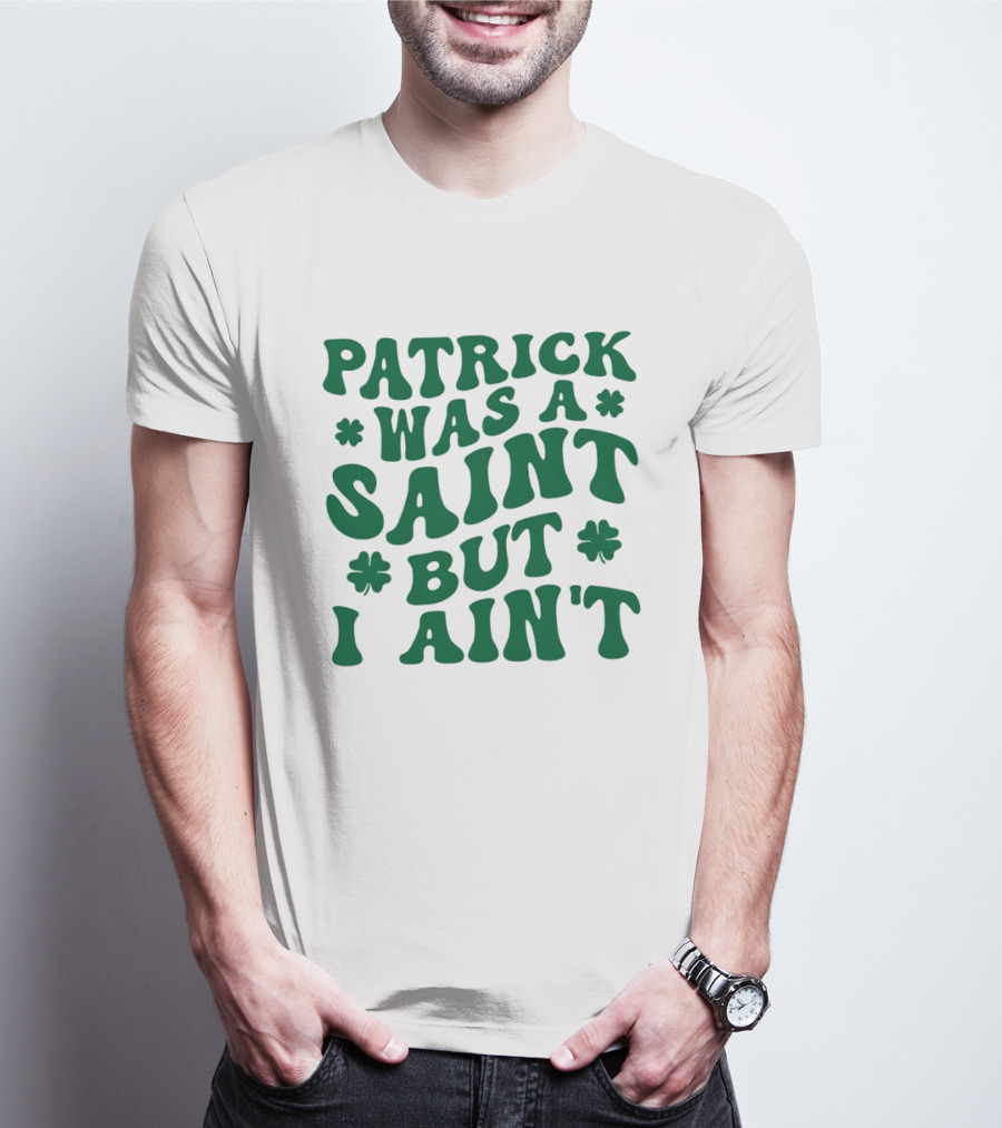Patrick Was A Saint But I Ain't St. Patrick's Day Humor 2026 T-Shirt