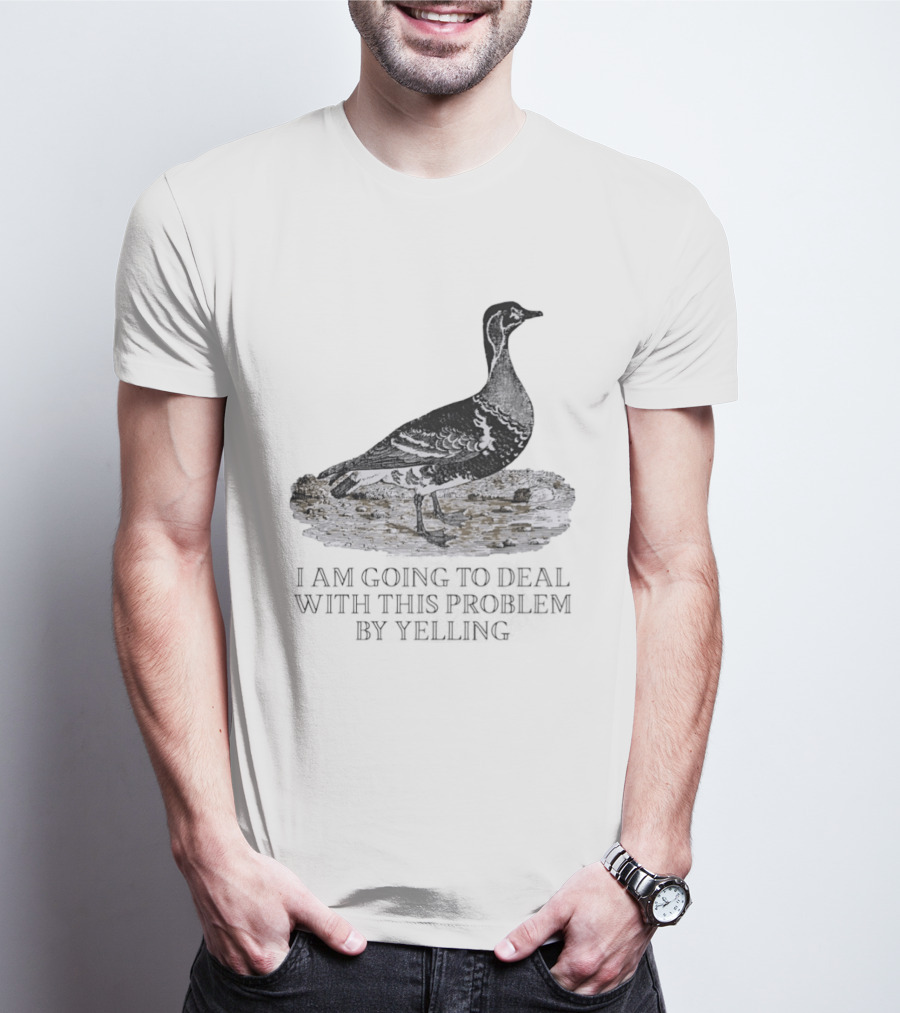 Goose I Am Going To Deal With This Problem By Yelling T-Shirt