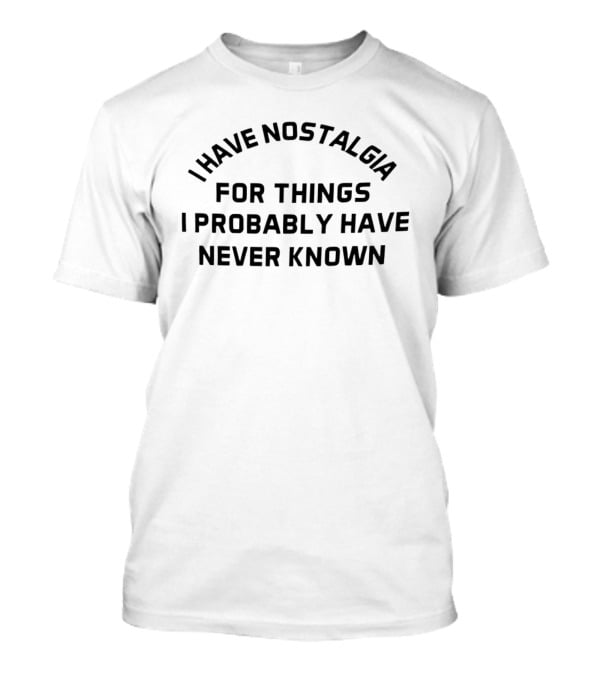 I Have Nostalgia For Things I Probably Have Never Known T-Shirt