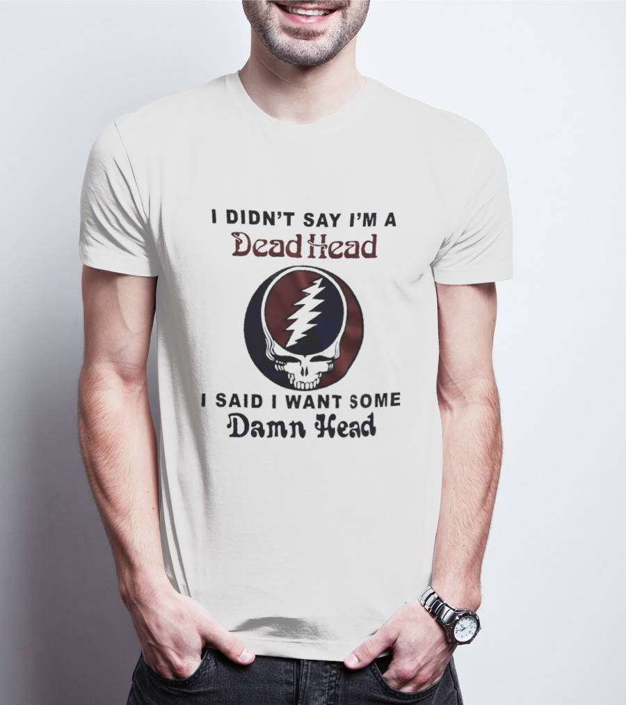 Grateful Dead Skull Lightning Logo I Didn't Say I'm A Deadhead I Said I Want Some Damn Head T-Shirt