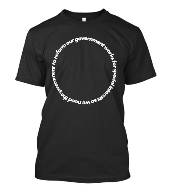 Our Government Works For Special Interests So We Need To Reform Our Government T-Shirt