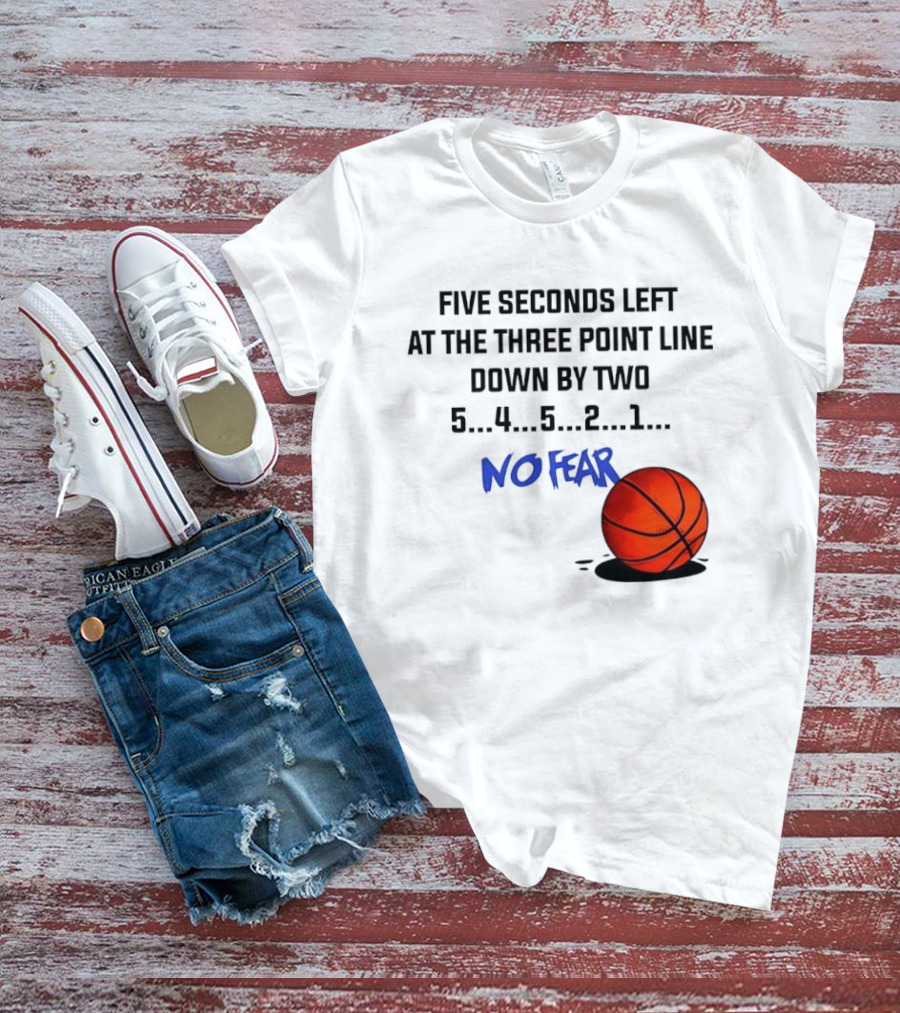 Five Seconds Left At The Three Point Line Down By Two Basketball No Fear T-Shirt