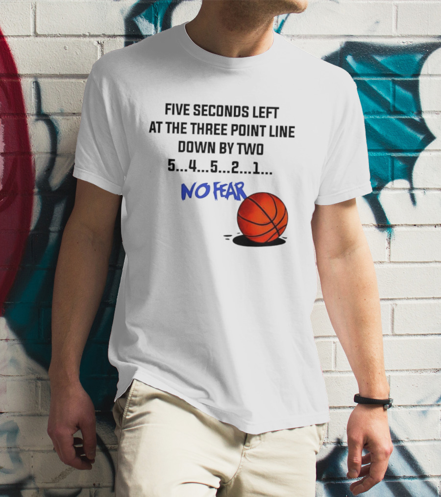 Five Seconds Left At The Three Point Line Down By Two Basketball No Fear T-Shirt