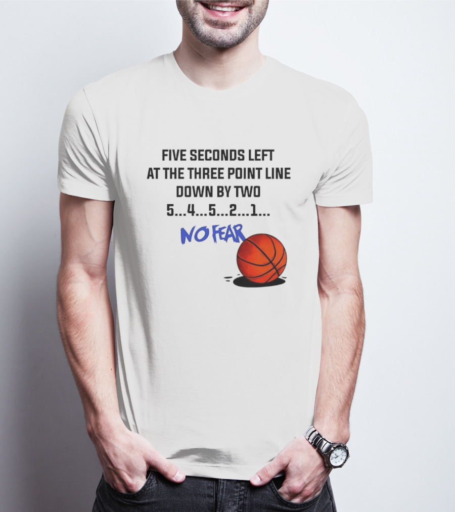 Five Seconds Left At The Three Point Line Down By Two Basketball No Fear T-Shirt