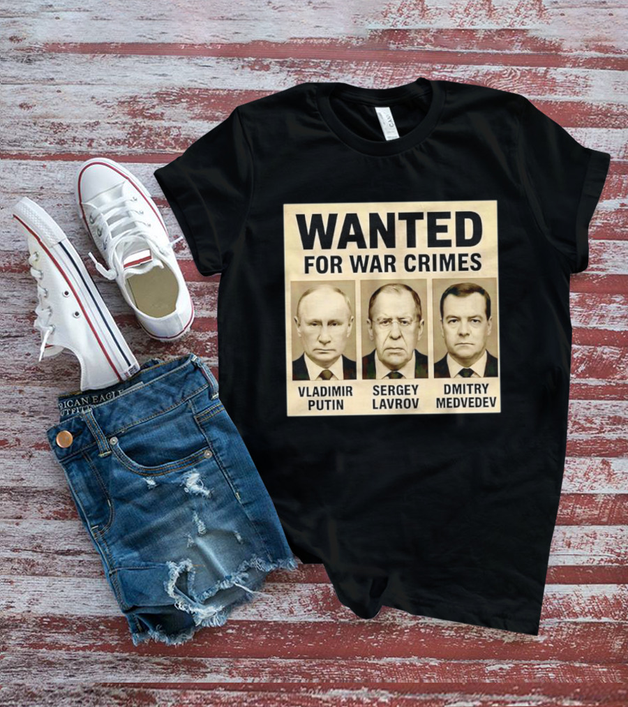 Wanted For War Crimes Vladimir Putin Sergey Lavrov Dmitry Medvedev T-Shirt