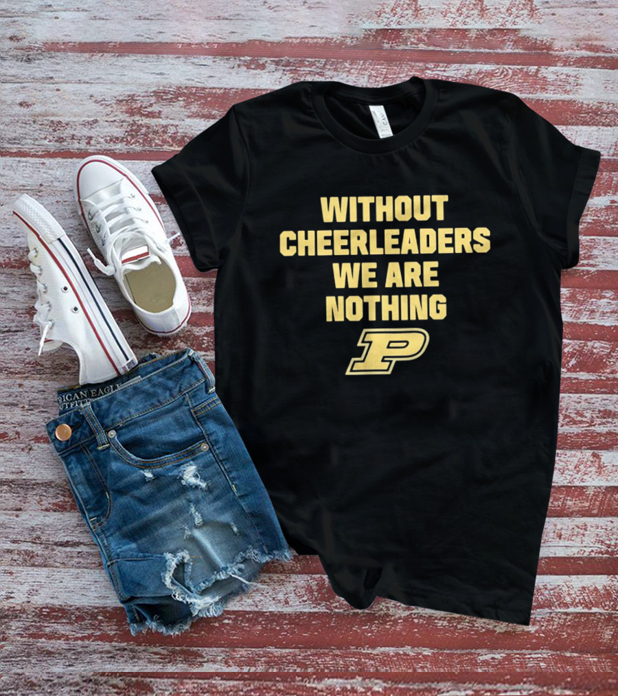 Without Cheerleaders We Are Nothing Purdue P T-Shirt