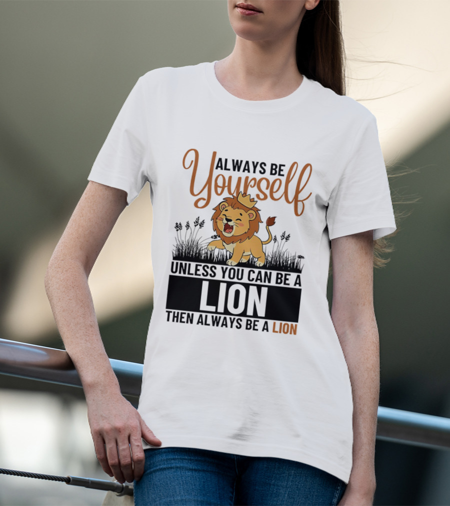 Lion Kings Always Be Yourself Unless You Can Be A Lion Then Always Be A Lion T-Shirt