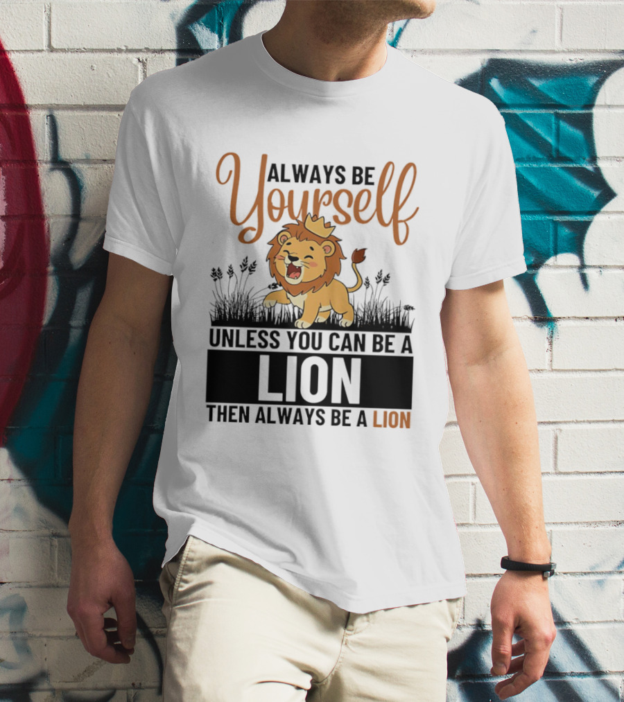 Lion Kings Always Be Yourself Unless You Can Be A Lion Then Always Be A Lion T-Shirt