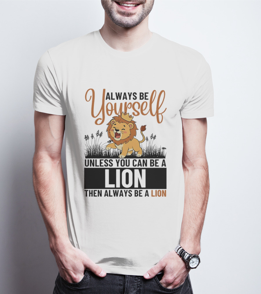 Lion Kings Always Be Yourself Unless You Can Be A Lion Then Always Be A Lion T-Shirt