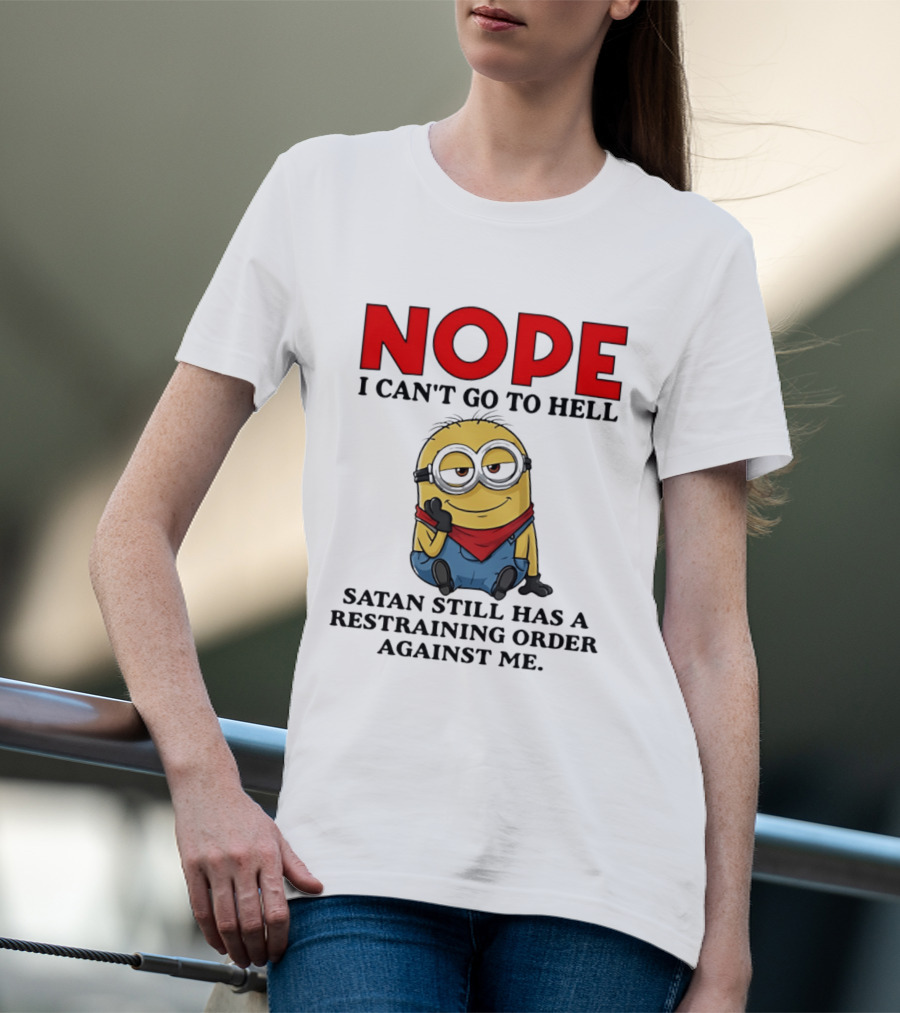 NOPE I Can't Go To Hell Restraining Order Against Me Minion T-Shirt