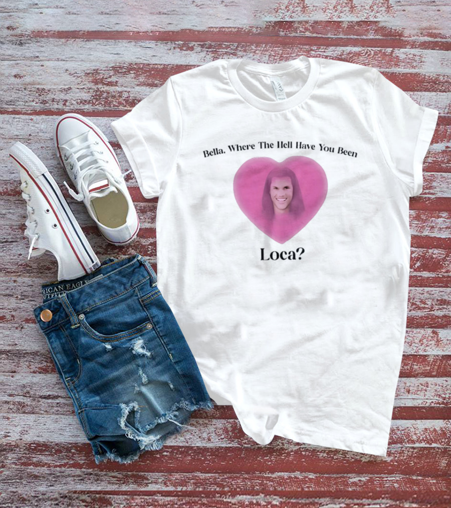 Bella Where The Hell Have You Been Loca Heart Shape T-Shirt