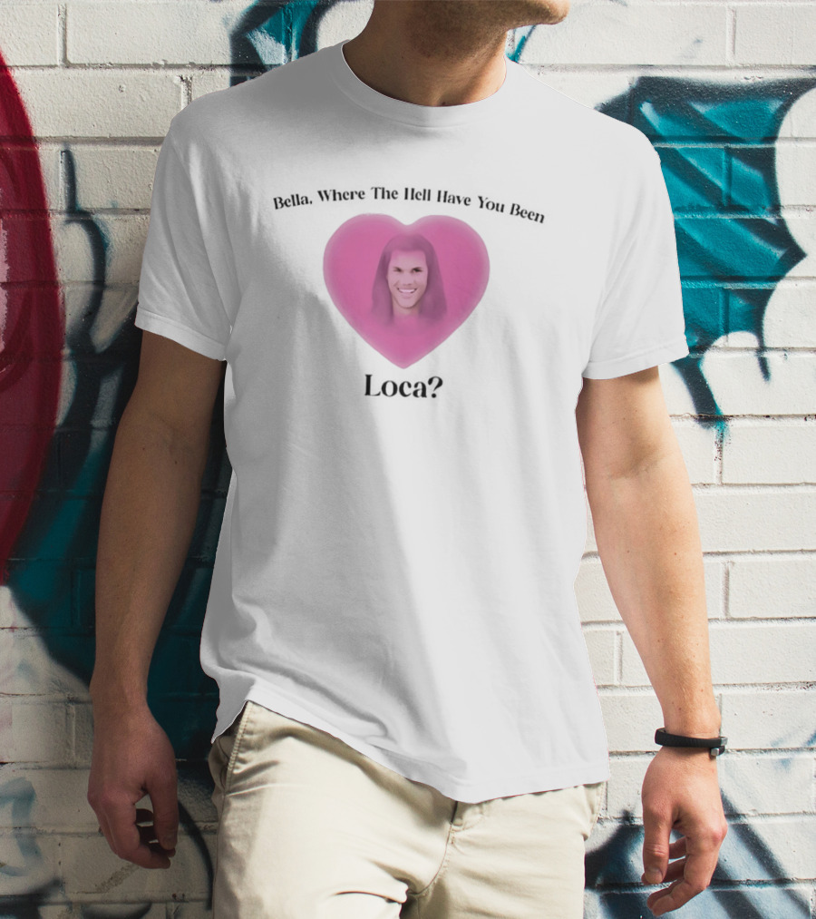 Bella Where The Hell Have You Been Loca Heart Shape T-Shirt