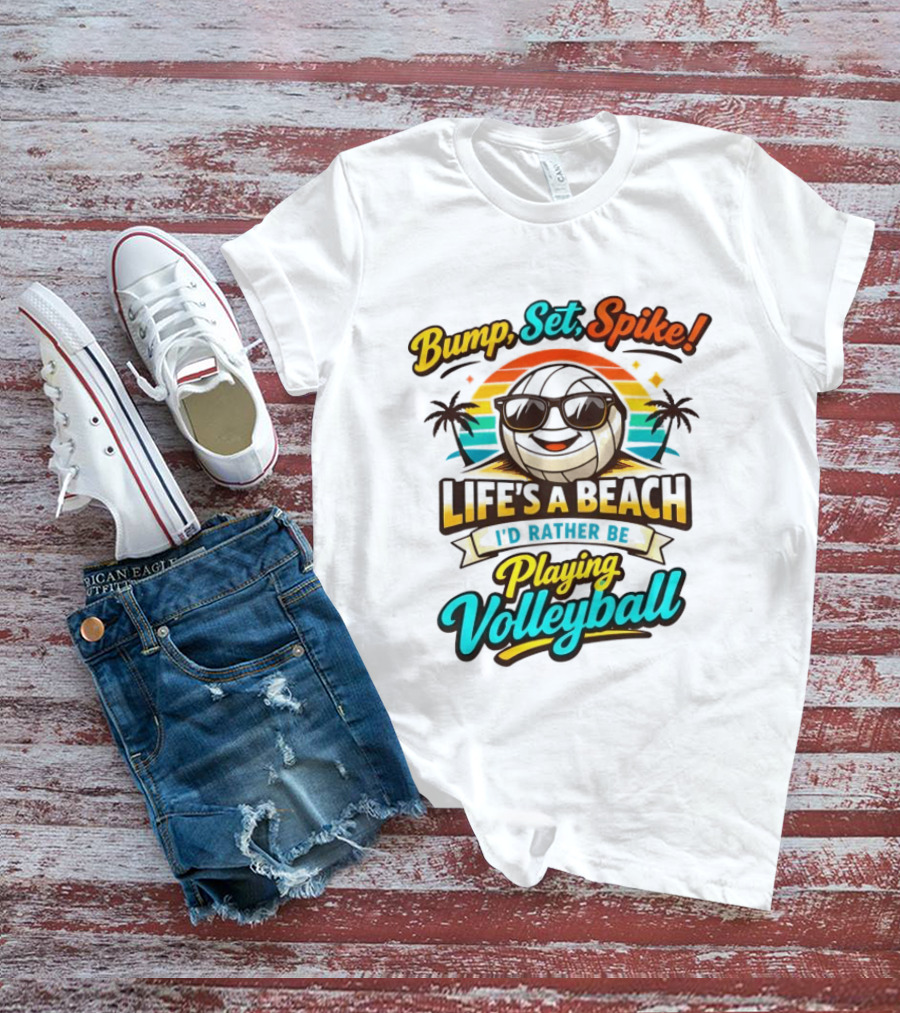 Bump Set Spike Life's A Beach I'd Rather Be Playing Volleyball T-Shirt