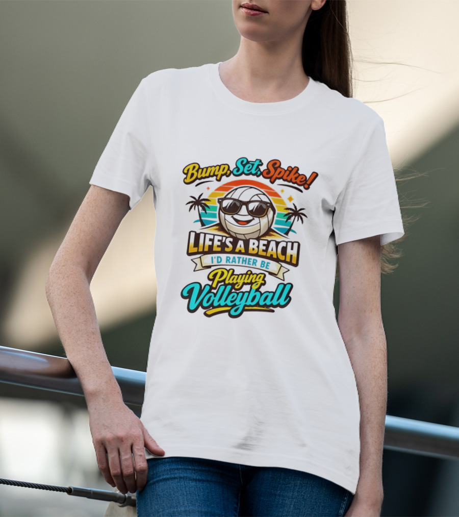 Bump Set Spike Life's A Beach I'd Rather Be Playing Volleyball T-Shirt