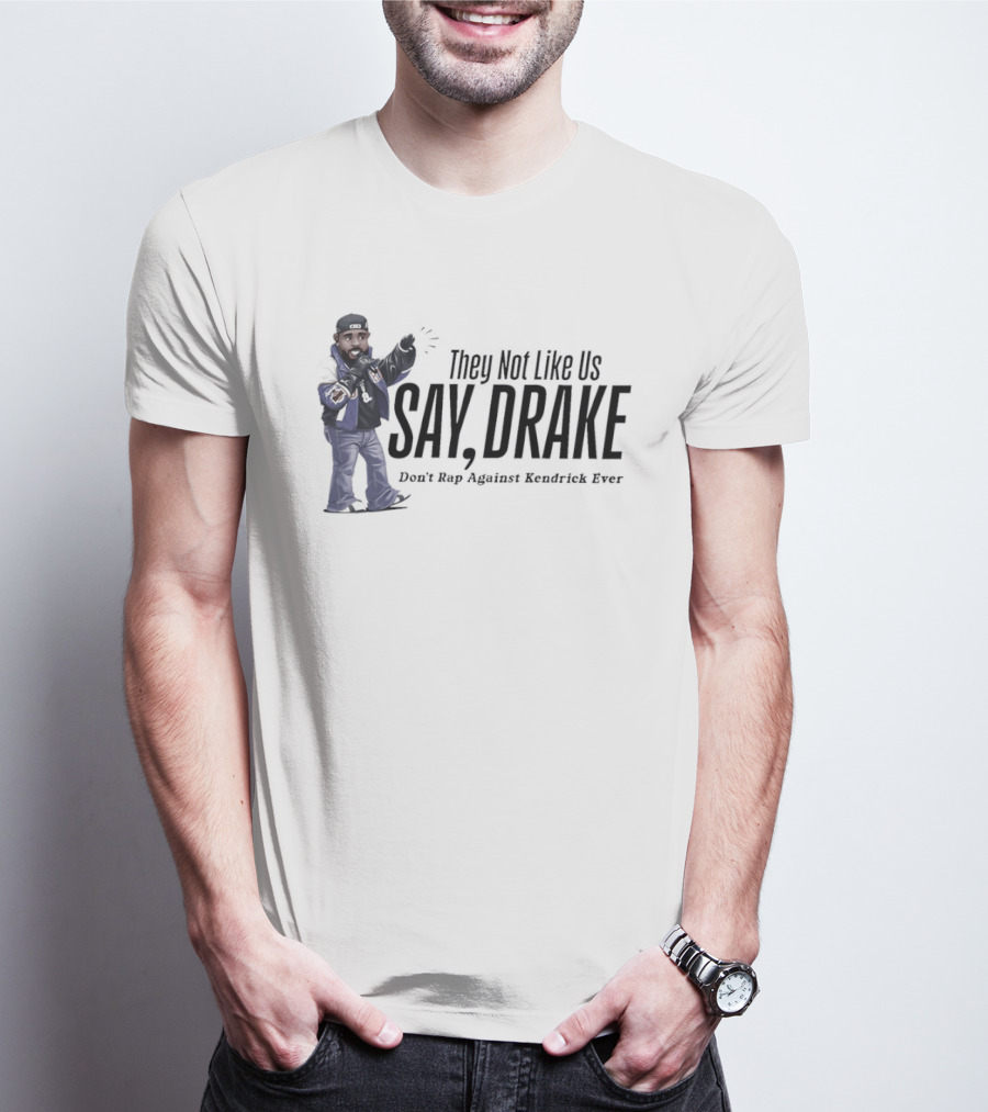 They Not Like Us Say Drake Don't Rap Against Kendrick Ever T-Shirt