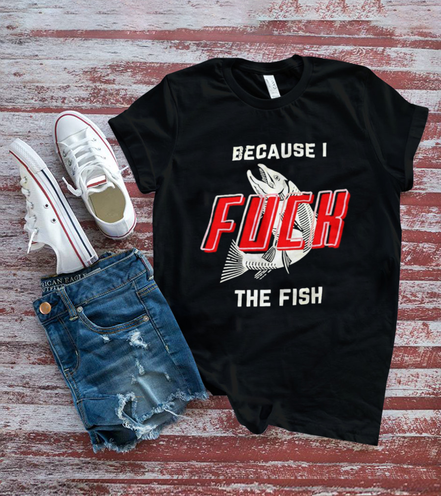 Because I Fuck The Fish Red Text Over White Fish T-Shirt