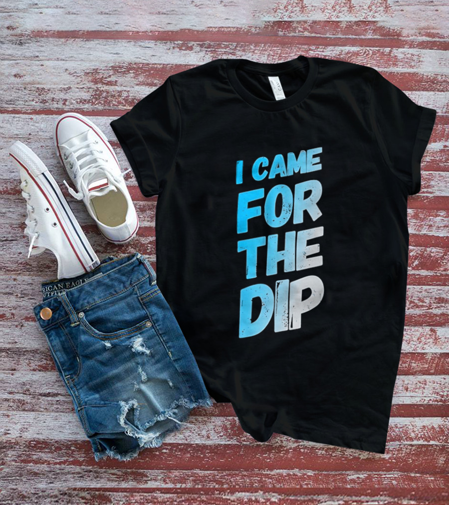 I Came For The Dip T-Shirt