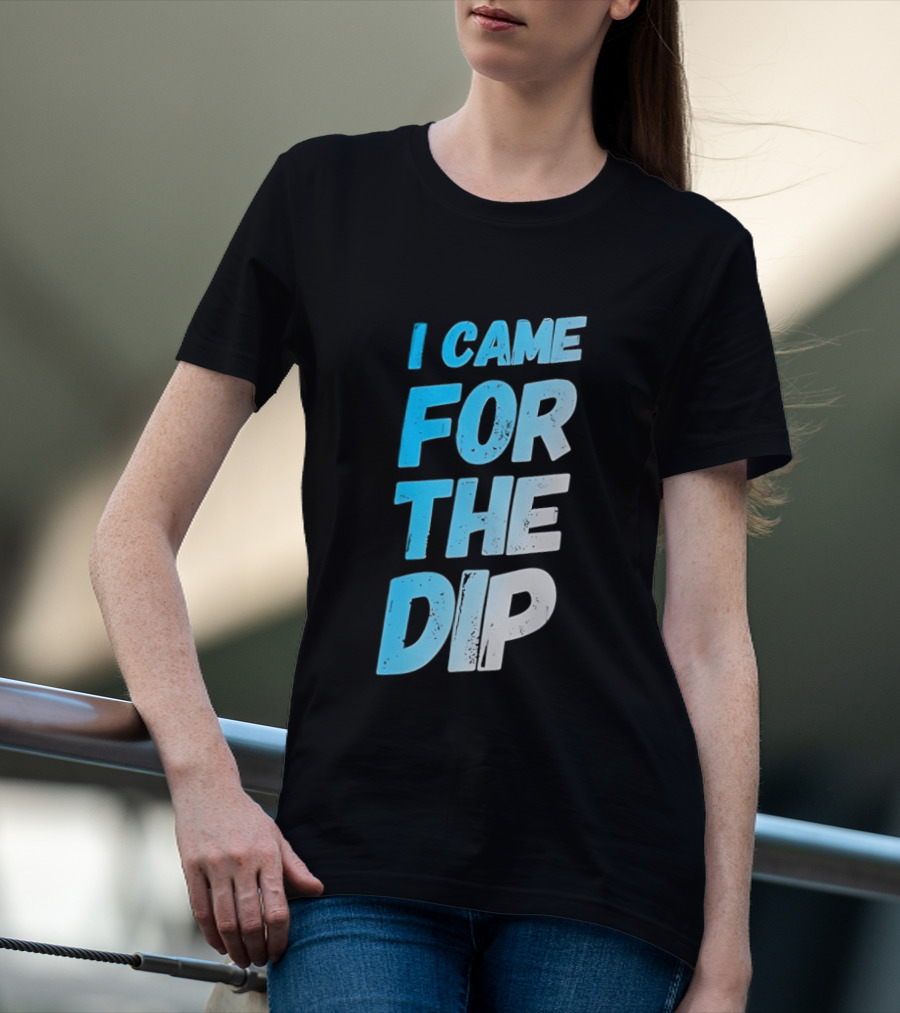 I Came For The Dip T-Shirt