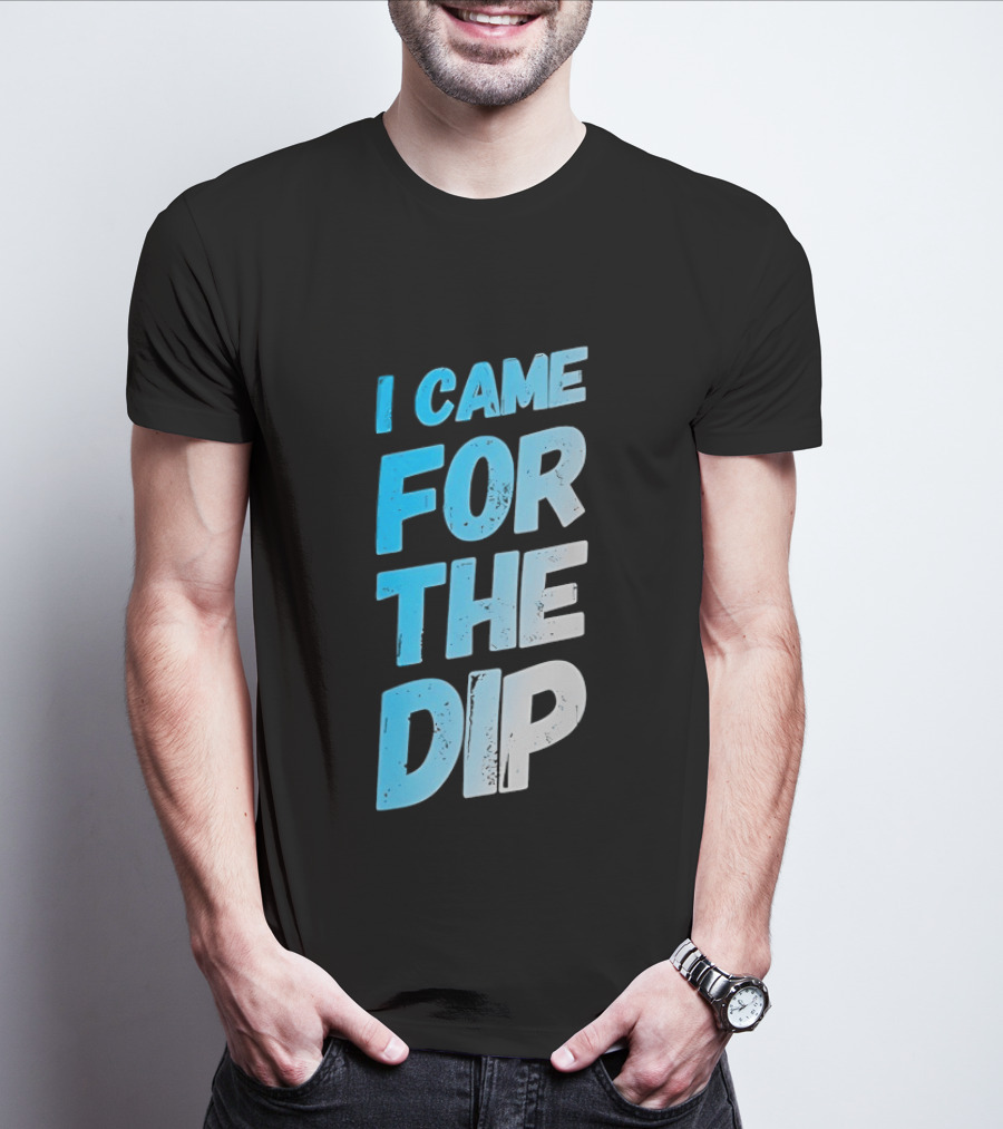 I Came For The Dip T-Shirt