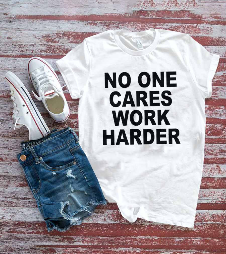 No One Cares Work Harder Motivation T-Shirt