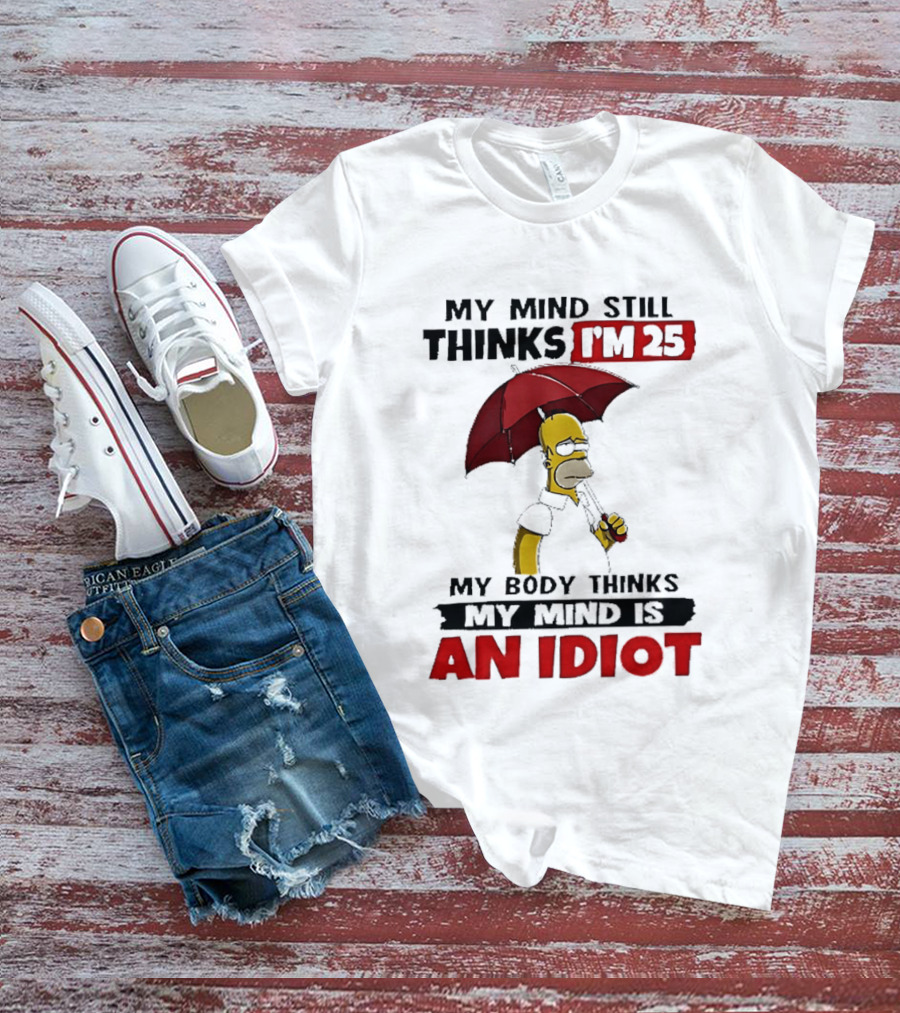 Homer Holding Umbrella My Mind Still Thinks I'm 25 My Body Thinks My Mind Is An Idiot T-Shirt