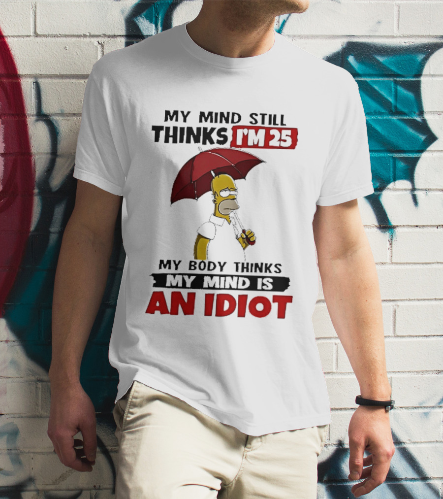 Homer Holding Umbrella My Mind Still Thinks I'm 25 My Body Thinks My Mind Is An Idiot T-Shirt