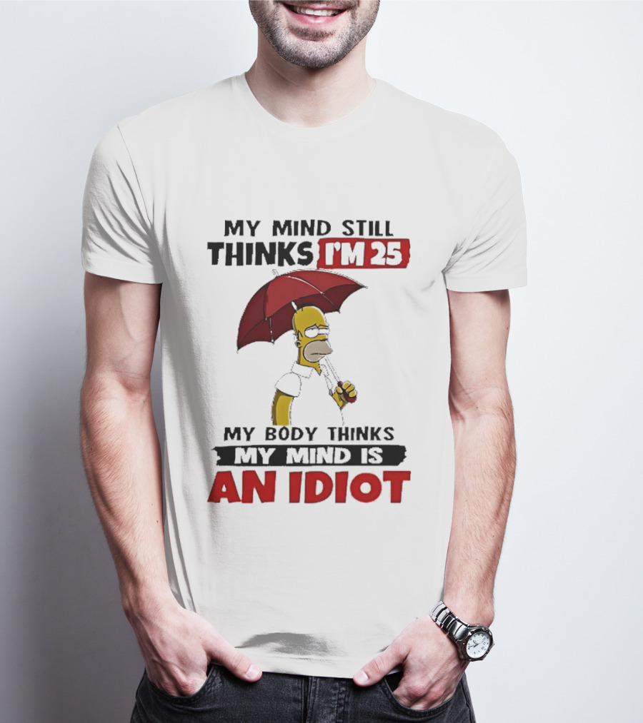 Homer Holding Umbrella My Mind Still Thinks I'm 25 My Body Thinks My Mind Is An Idiot T-Shirt