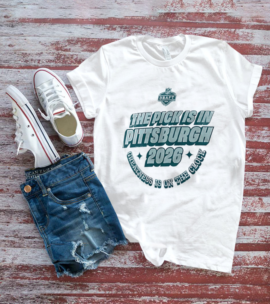 Pittsburgh 2026 The Pick Is In Greatness Is On The T-Shirt