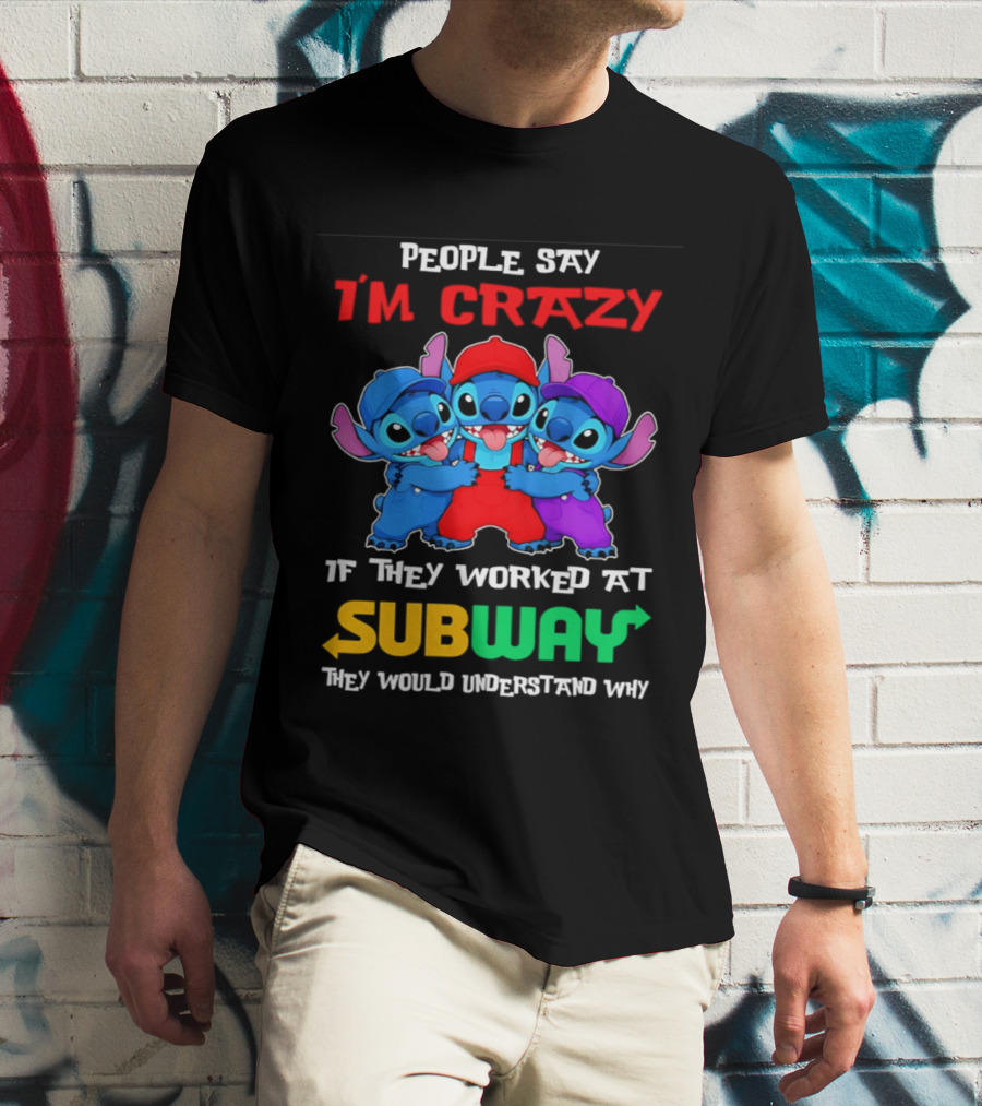 People Say I'm Crazy If They Worked At Subway They Would Understand Why With Blue Characters T-Shirt