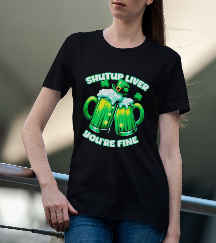 Shut Up Liver You're Fine Green Beer S Shamrock Hat T-Shirt