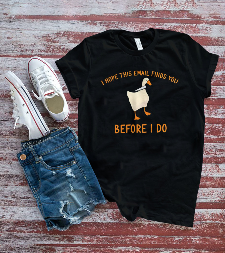 Silly Goose Humor I Hope This Email Finds You Before I Do T-Shirt