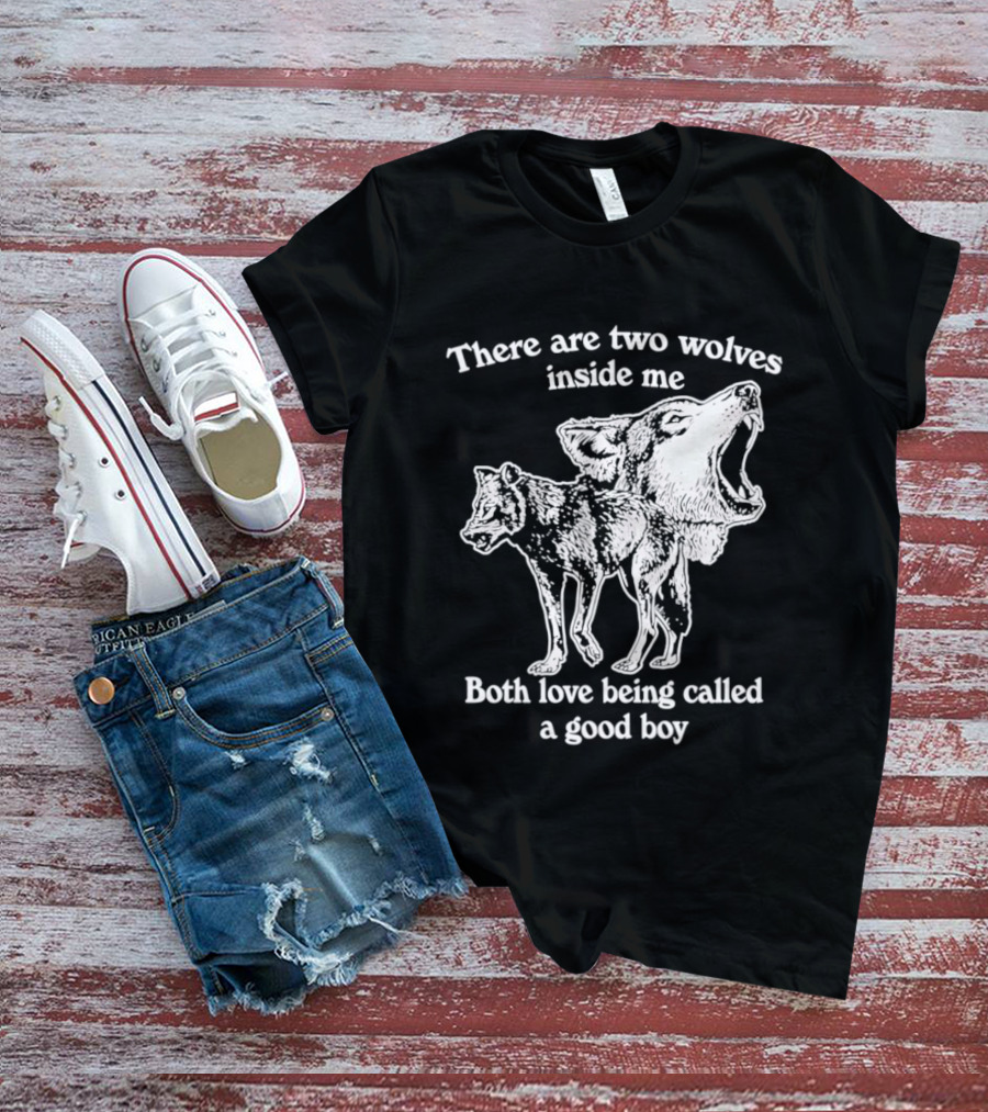 There Are Two Wolves Inside Me Both Love Being Called A Good Boy T-Shirt
