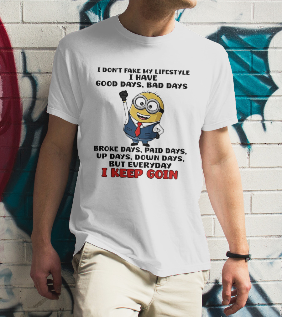 Classic Minion I Don't Fake My Lifestyle Good Days Bad Days Broke Days Paid Days Up Days Down Days Everyday I Keep Goin T-Shirt