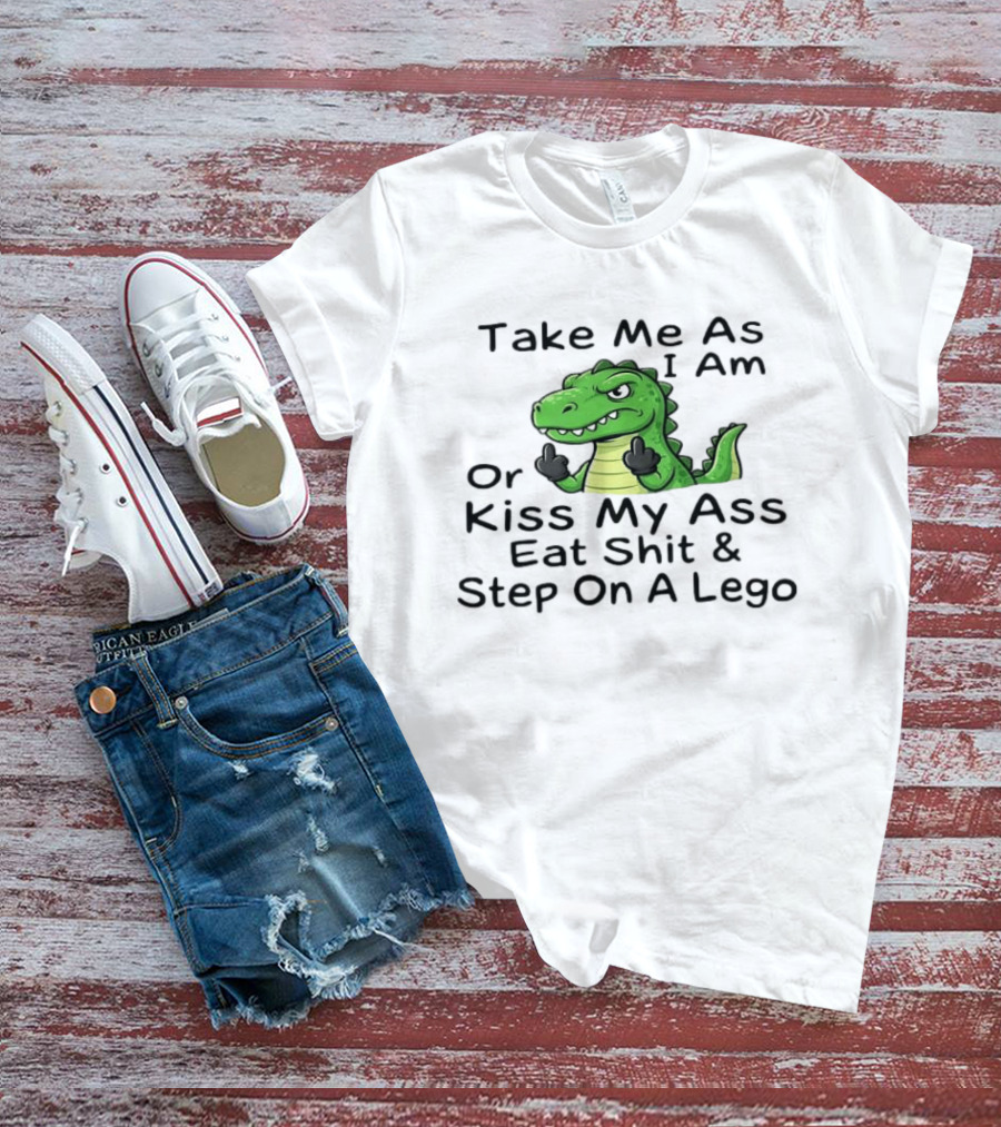 Take Me As I Am Alligator Crocodile Kiss My Ass Eat Shit And Step On A Lego T-Shirt