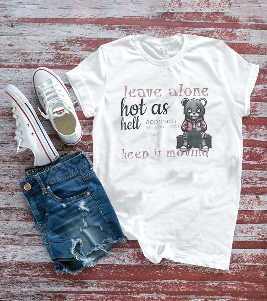 Leave Alone Hot As Hell Bear Keep It Moving Approach At Your Own Risk T-Shirt