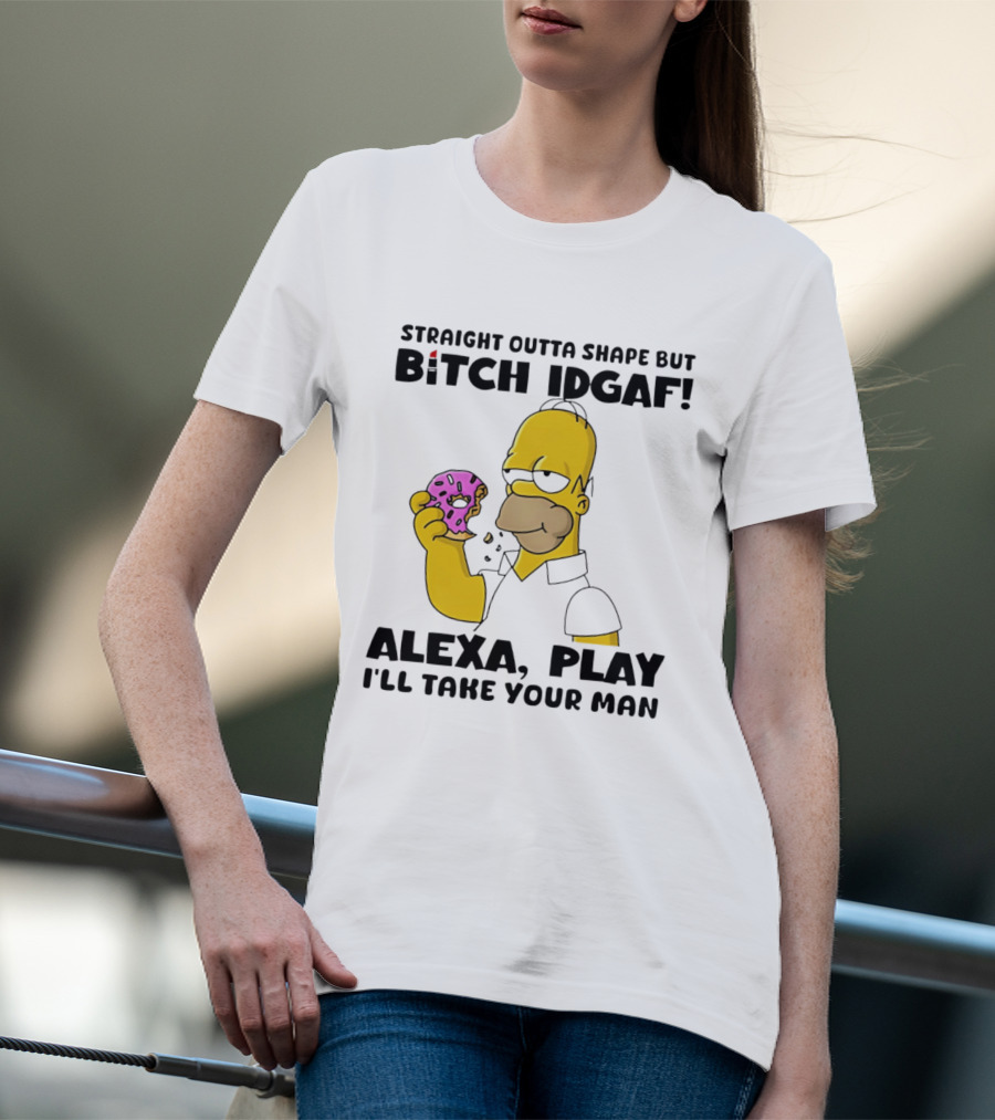 Straight Outta Shape But Bitch IDGAF Alexa Play I'll Take Your Man Donut Guy T-Shirt