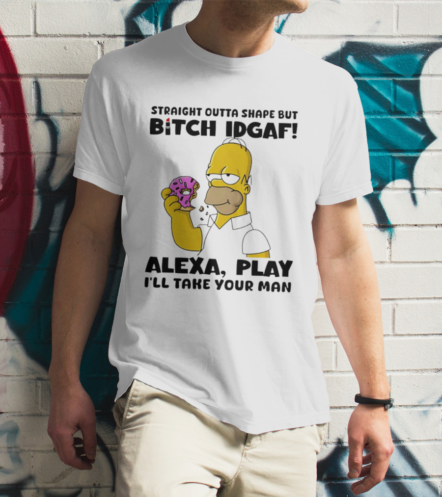 Straight Outta Shape But Bitch IDGAF Alexa Play I'll Take Your Man Donut Guy T-Shirt
